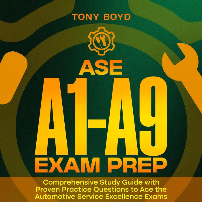 ASE A1-A9 Exam Prep: Comprehensive Study Guide with Proven Practice Questions to Ace the Automotive Service Excellence Exams